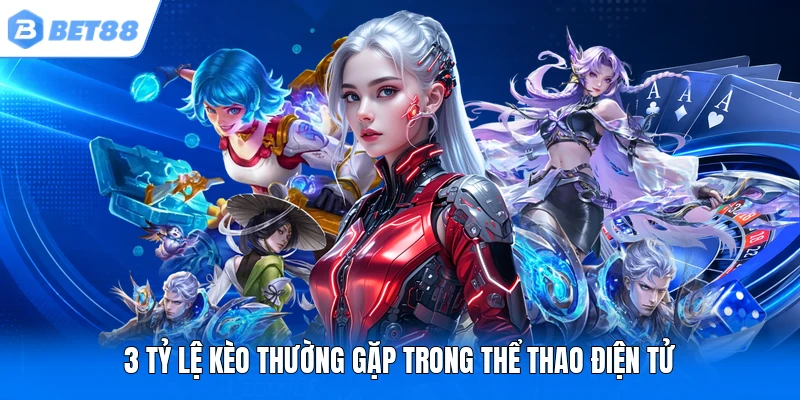 3 tỷ lệ kèo thường gặp trong thể thao điện tử