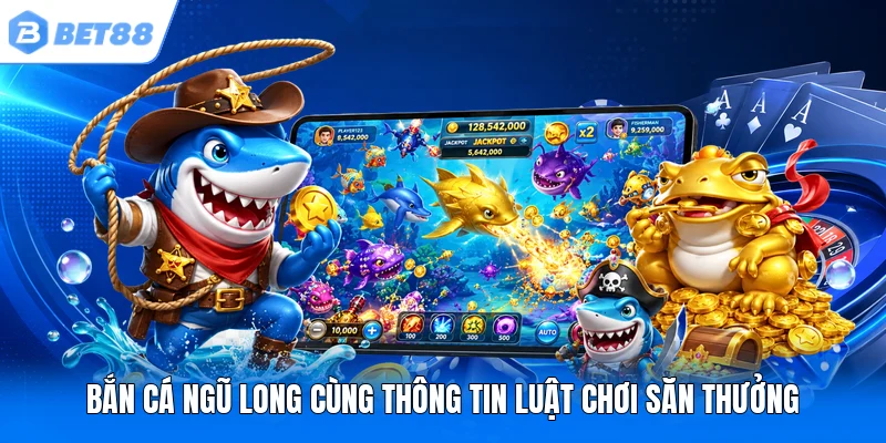 Bắn Cá Ngũ Long cùng thông tin luật chơi săn thưởng