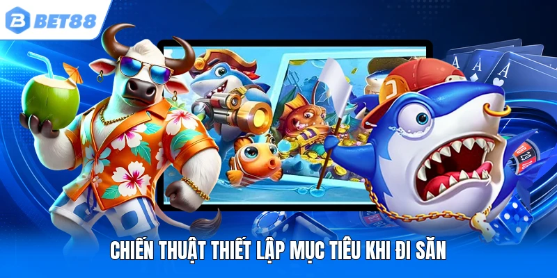 Chiến thuật thiết lập mục tiêu khi đi săn