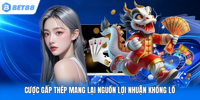 Cược gấp thếp mang lại nguồn lợi nhuận khổng lồ