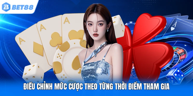 Điều chỉnh mức cược theo từng thời điểm tham gia