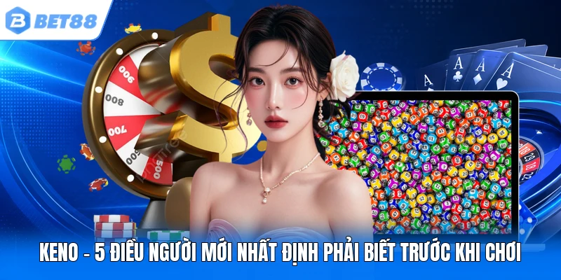 keno 5 dieu nguoi moi nhat dinh phai biet truoc khi choi