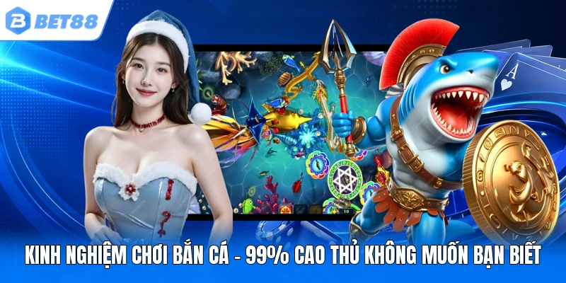 kinh nghiem choi ban ca 99 cao thu khong muon ban biet