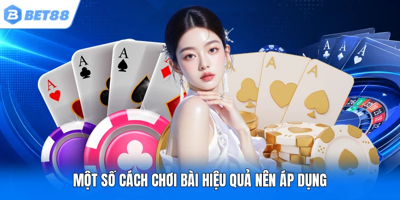Một số cách chơi bài hiệu quả nên áp dụng Một số cách chơi bài hiệu quả nên áp dụng