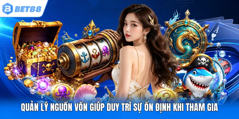Quản lý nguồn vốn giúp duy trì sự ổn định khi tham gia